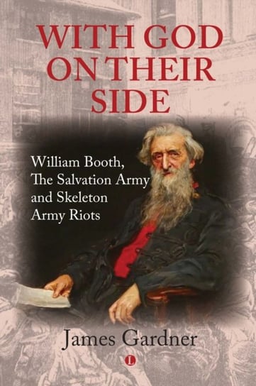 With God on their Side: William Booth, The Salvation Army and Skeleton Army Riots Opracowanie zbiorowe