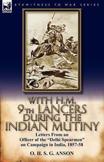 With H.M. 9th Lancers During the Indian Mutiny Anson O. H. S. G.