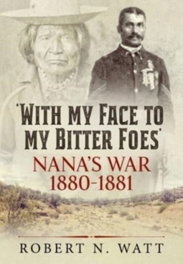 With My Face to My Bitter Foes: Nanas War 1880-1881 Robert N. Watt