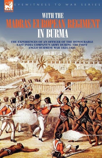 With the Madras European Regiment in Burma - The experiences of an Officer of the Honourable East India Company's Army during the first Anglo-Burmese War 1824 - 1826 Butler John