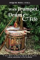 With Trumpet, Drum and Fife: A Short Treatise Covering the Rise and Fall of Military Musical Instruments on the Battlefield Hall Mike, Hall Mike Major