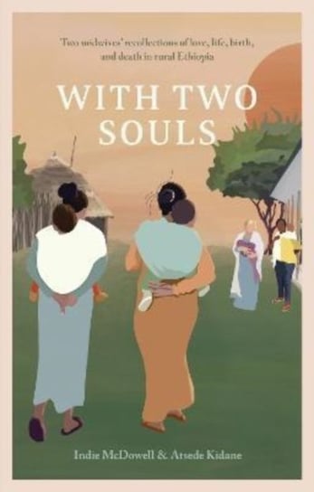 With Two Souls: Two midwives' recollections of love, life, birth, and death in rural Ethiopia Indie McDowell
