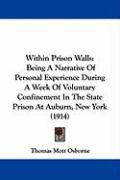 Within Prison Walls: Being a Narrative of Personal Experience During a Week of Voluntary Confinement in the State Prison at Auburn, New Yor Osborne Thomas Mott
