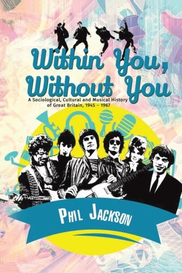 Within You, Without You. A Sociological, Cultural and Musical History of Great Britain, 1945 - 1967 Jackson Phil