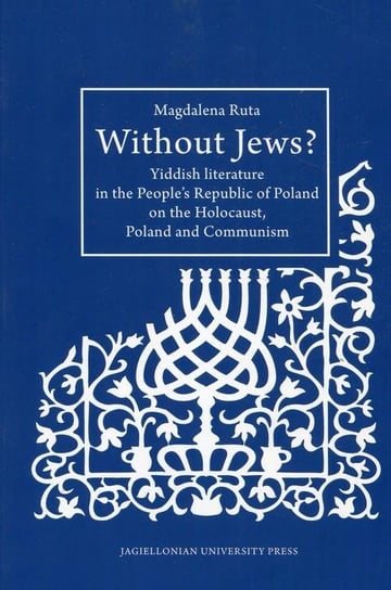Without Jews? Yiddish literature in the People’s Republic of Poland on the Holocaust, Poland and Communism Ruta Magdalena