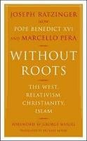 Without Roots: Europe, Relativism, Christianity, Islam Ratzinger Joseph, Pera Marcello