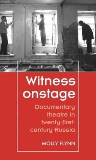 Witness Onstage. Documentary Theatre in Twenty-First-Century Russia Molly Flynn