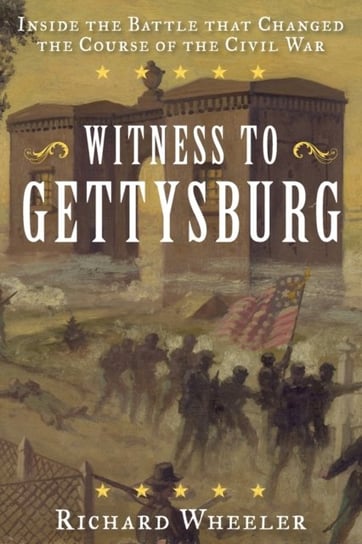 Witness to Gettysburg: Inside the Battle That Changed the Course of the Civil War Wheeler Richard