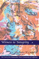 Witness to Integrity: The Crisis of the Immaculate Heart Community of California Caspary Anita M.