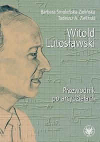 Witold Lutosławski. Przewodnik po arcydziełach Smoleńska-Zielińska Barbara, Zieliński Tadeusz A.