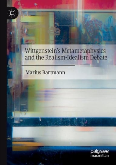 Wittgensteins Metametaphysics and the Realism-Idealism Debate Marius Bartmann