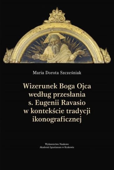 Wizerunek Boga Ojca według przesłania s. Eugenii Ravasio w kontekście tradycji ikonograficznej Maria Dorota Szcześniak