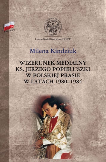 Wizerunek medialny ks. Jerzego Popiełuszki w polskiej prasie w latach 1980-1984 Kindziuk Milena