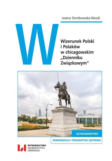 Wizerunek Polski i Polaków w chicagowskim Dzienniku Związkowym Dembowska-Wosik Iwona