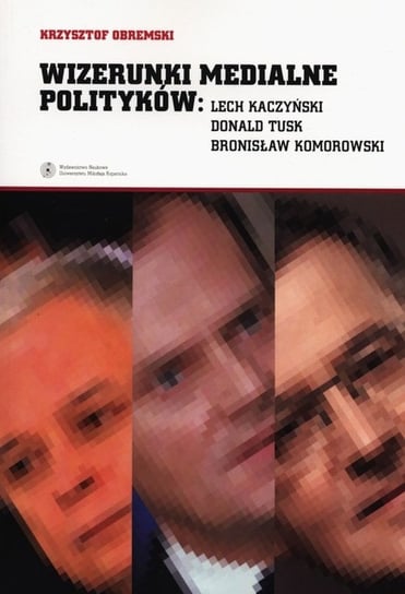 Wizerunki medialne polityków Lech Kaczyński, Donald Tusk, Bronisław Komorowski Obremski Krzysztof