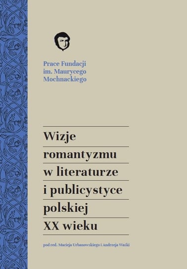 Wizje romantyzmu w literaturze i publicystyce polskiej XX wieku Opracowanie zbiorowe