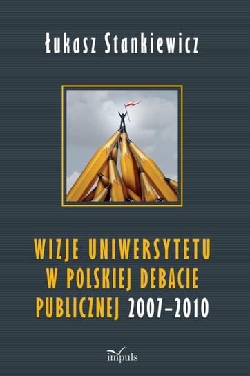 Wizje uniwersytetu w polskiej debacie publicznej 2007-2010 Stankiewicz Łukasz