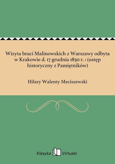 Wizyta braci Malinowskich z Warszawy odbyta w Krakowie d. 17 grudnia 1830 r. : (ustęp historyczny z Pamiętników) Meciszewski Hilary Walenty