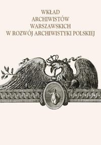 Wkład archiwistów warszawskich w rozwój archiwistyki polskiej Opracowanie zbiorowe