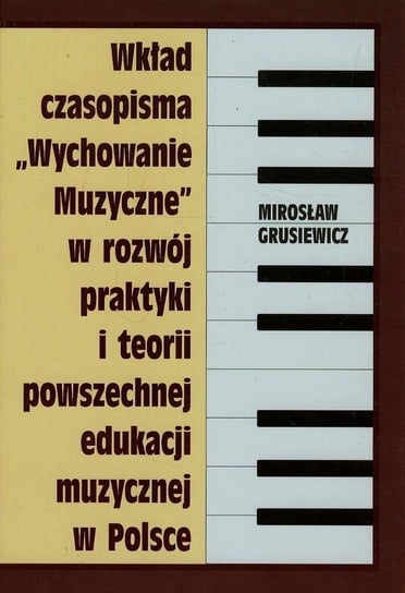 Wkład czasopisma Wychowanie muzyczne w rozwój praktyki i teorii powszechnej edukacji muzycznej w Polsce Grusiewicz Mirosław