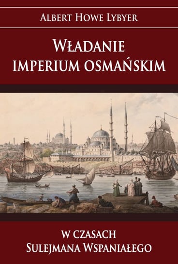 Władanie imperium osmańskim w czasach Sulejmana Wspaniałego Lybyer Howe Albert