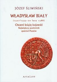 Władysław Biały 1327/1333-20 luty 1388 Ostatni książę kujawski. Największy podróżnik spośród Piastów Śliwiński Józef