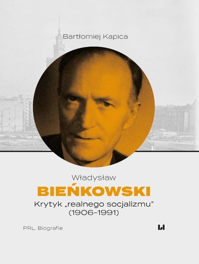 Władysław Bieńkowski. Krytyk „realnego socjalizmu” (1906-1991) Bartłomiej Kapica