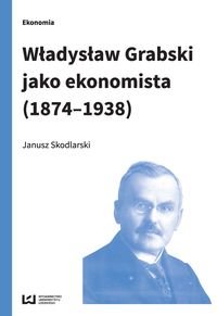Władysław Grabski jako ekonomista (1874-1938) Skodlarski Janusz
