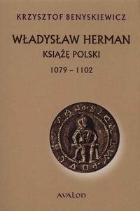 Władysław Herman. Książę Polski 1079 - 1102 Benyskiewicz Krzysztof