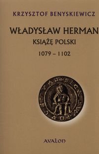 Władysław Herman. Książę Polski 1079-1102 Benyskiewicz Krzysztof