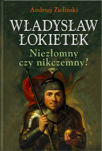 Władysław Łokietek. Niezłomny Czy Nikczemny? Zieliński Andrzej