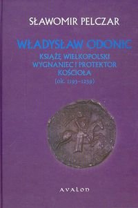 Władysław Odonic Książę Wielkopolski, wygnaniec i protektor kościoła ok. 1193-1239 Pelczar Sławomir