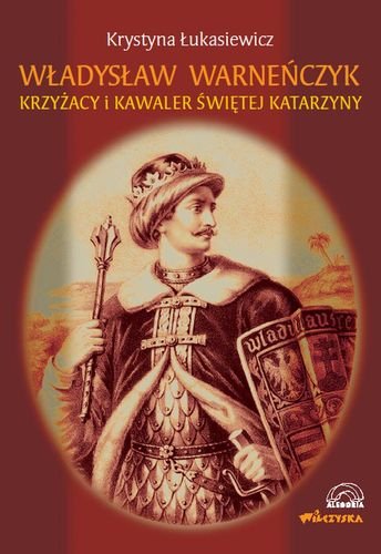 Władysław Warneńczyk Krzyżacy i Kawaler Świętej Katarzyny Łukasiewicz Krystyna