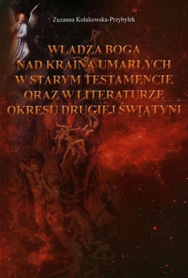 Władza Boga nad Krainą Umarłych w Starym Testamencie oraz w literaturze okresu drugiej wojny światowej Kołakowska-Przybyłek Zuzanna