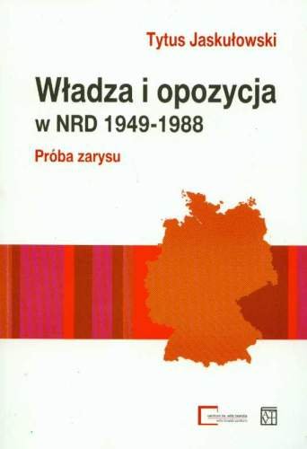Władza i Opozycja w NRD 1949-1988 Próba Zarysu Jaskułowski Tytus