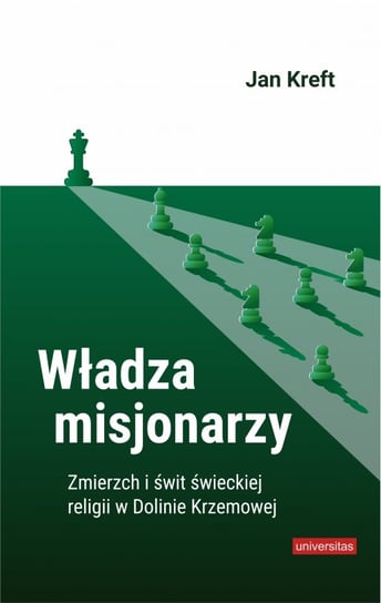 Władza misjonarzy. Zmierzch i świt świeckiej religii w Dolinie Krzemowej Kreft Jan