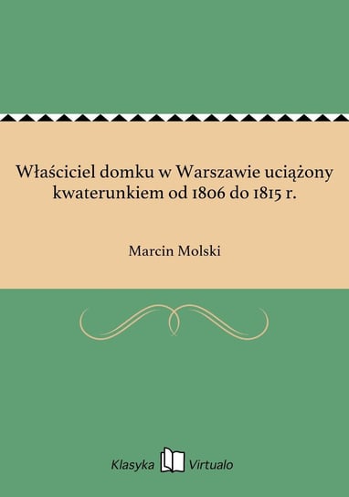 Właściciel domku w Warszawie uciążony kwaterunkiem od 1806 do 1815 r. Molski Marcin