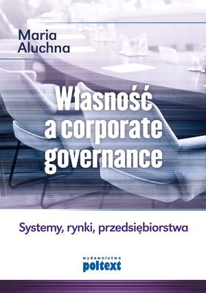 Własność a corporate governance. Systemy, rynki, przedsiębiorstwa Aluchna Maria