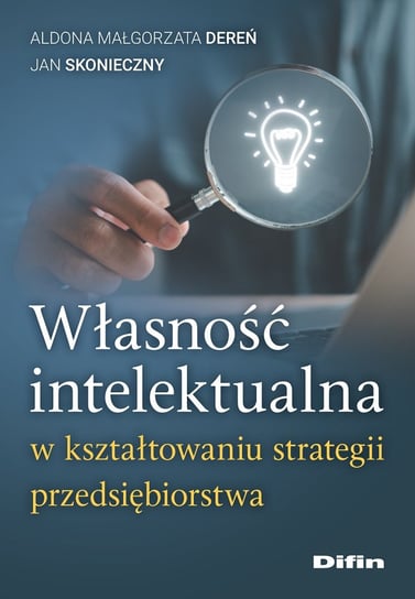 Własność intelektualna w kształtowaniu strategii przedsiębiorstwa Aldona Małgorzata Dereń, Skonieczny Jan