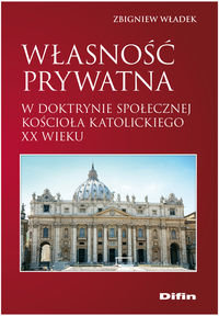 Własność prywatna w doktrynie społecznej Kościoła katolickiego XX wieku Władek Zbigniew
