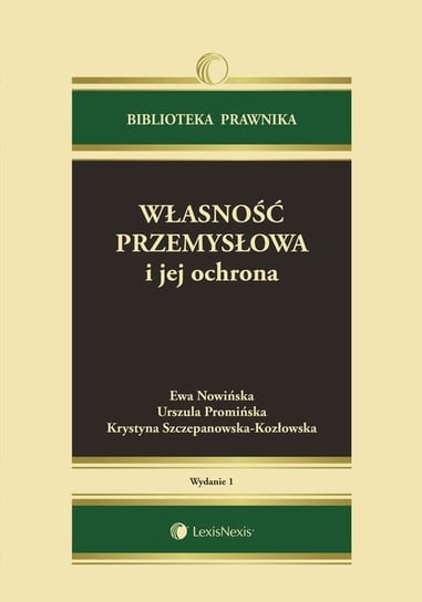 Własność przemysłowa i jej ochrona Nowińska Ewa, Promińska Urszula, Szczepanowska-Kozłowska Krystyna