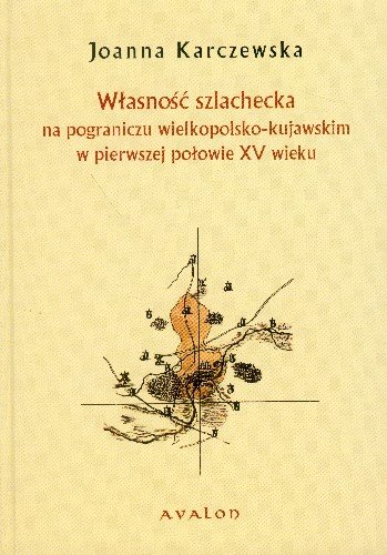 Własność Szlachecka na Pograniczu Wielkopolsko-Kujawskim w Pierwszej Połowie XV Wieku Karczewska Joanna