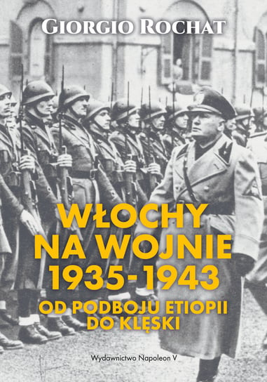Włochy na wojnie 1935-1943. Od podboju Etiopii do klęski Rochat Giorgio