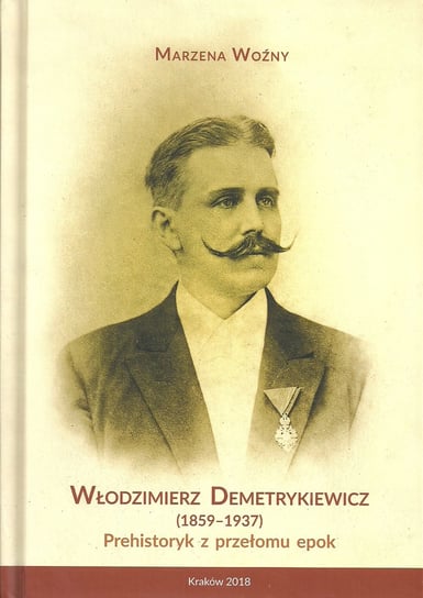 Włodzimierz Demetrykiewicz 1857-1937. Prehistoryk z przełomu epok Woźny Marzena