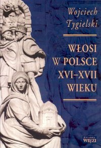 Włosi w Polsce w XVI i XVII Wieku. Utracona Szansa na Modernizację Tygielski Wojciech