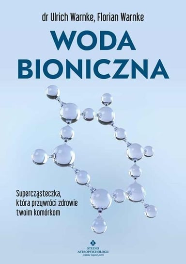 Woda bioniczna. Supercząsteczka, która przywróci zdrowie twoim komórkom Warnke Ulrich, Florian Warnke