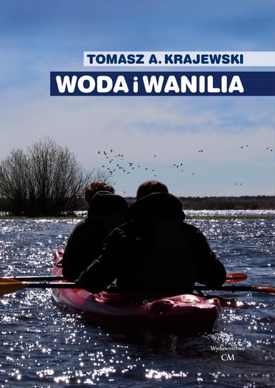 Woda i wanilia. Opowieść o Sekcji Turystyki Wodnej PTK/PTTK we Włocławku i Włocławskim Klubie Wodnia Krajewski Tomasz A.