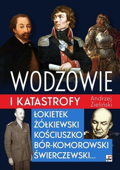 Wodzowie i katastrofy. Łokietek, Żółkiewski, Kościuszko, Bór-Komorowski, Świerczewski… Zieliński Andrzej