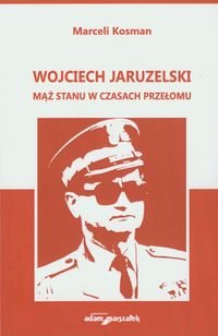 Wojciech Jaruzelski. Mąż stanu w czasach przełomu Kosman Marceli