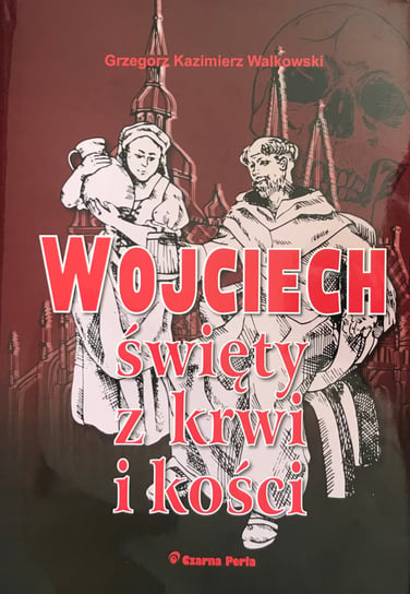 Wojciech, święty z krwi i kości Walkowski Grzegorz Kazimierz